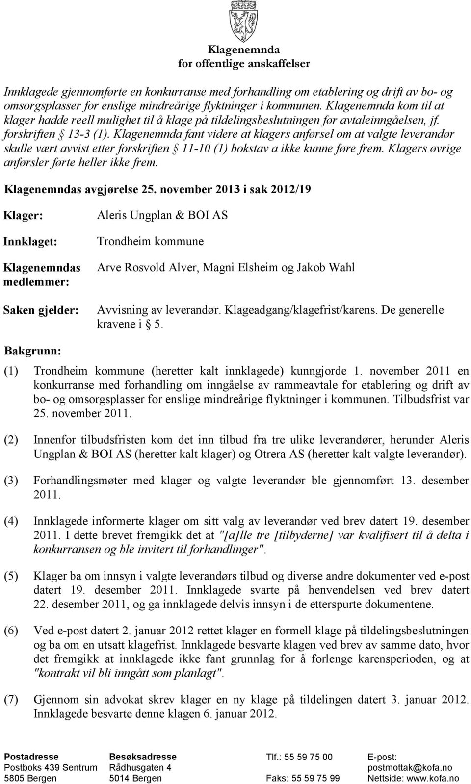 Klagenemnda fant videre at klagers anførsel om at valgte leverandør skulle vært avvist etter forskriften 11-10 (1) bokstav a ikke kunne føre frem. Klagers øvrige anførsler førte heller ikke frem.