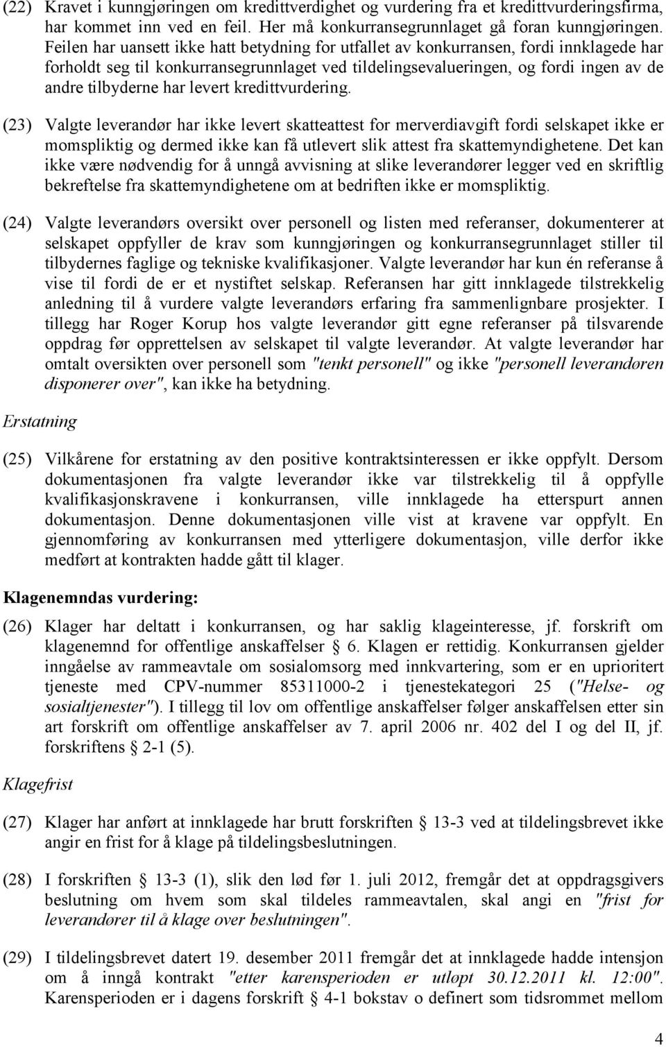 levert kredittvurdering. (23) Valgte leverandør har ikke levert skatteattest for merverdiavgift fordi selskapet ikke er momspliktig og dermed ikke kan få utlevert slik attest fra skattemyndighetene.