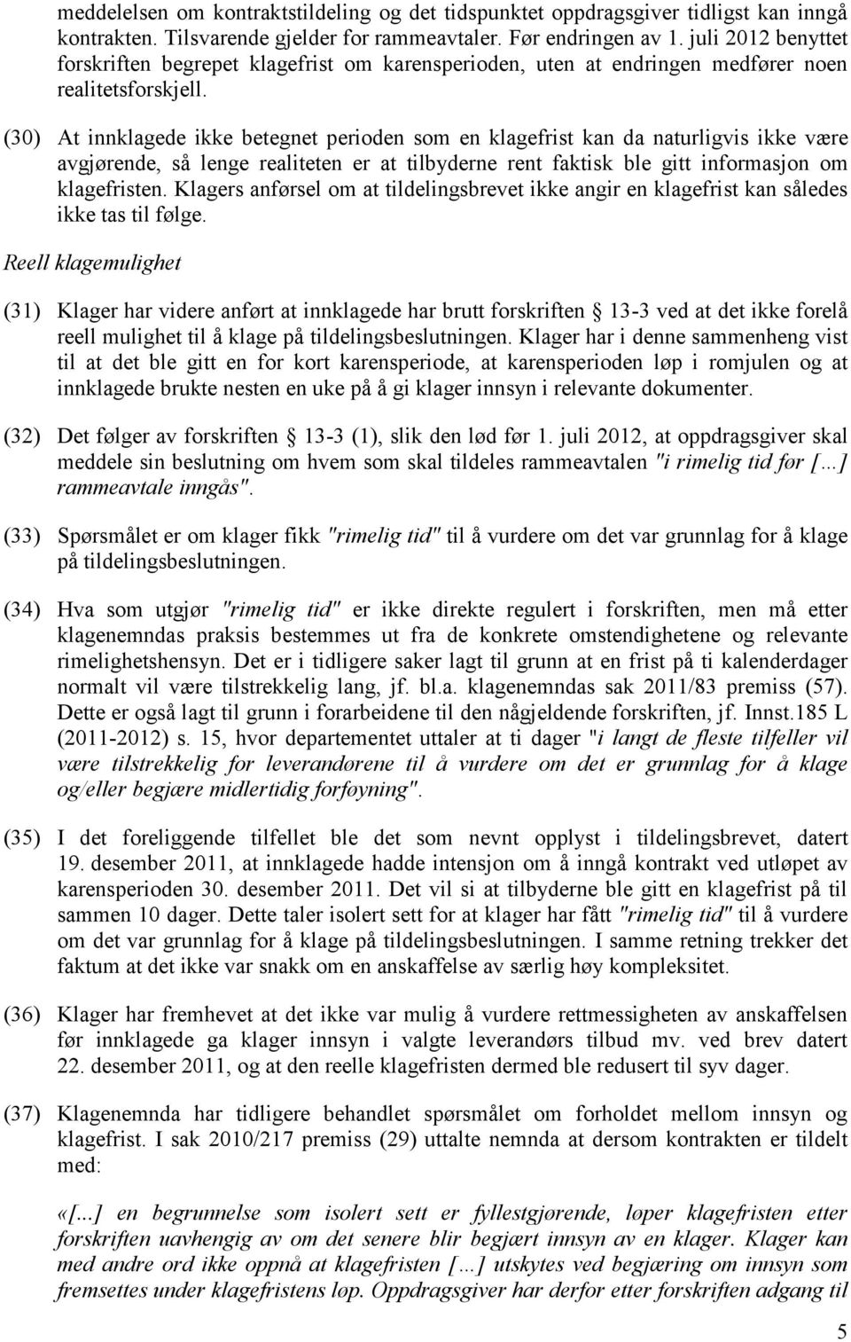 (30) At innklagede ikke betegnet perioden som en klagefrist kan da naturligvis ikke være avgjørende, så lenge realiteten er at tilbyderne rent faktisk ble gitt informasjon om klagefristen.