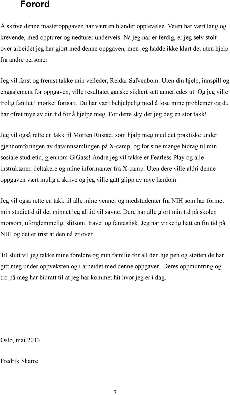 Jeg vil først og fremst takke min veileder, Reidar Säfvenbom. Uten din hjelp, innspill og engasjement for oppgaven, ville resultatet ganske sikkert sett annerledes ut.