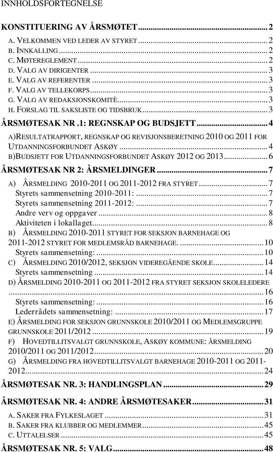 .. 4 A)RESULTATRAPPORT, REGNSKAP OG REVISJONSBERETNING 2010 OG 2011 FOR UTDANNINGSFORBUNDET ASKØY... 4 B)BUDSJETT FOR UTDANNINGSFORBUNDET ASKØY 2012 OG 2013... 6 ÅRSMØTESAK NR 2: ÅRSMELDINGER.