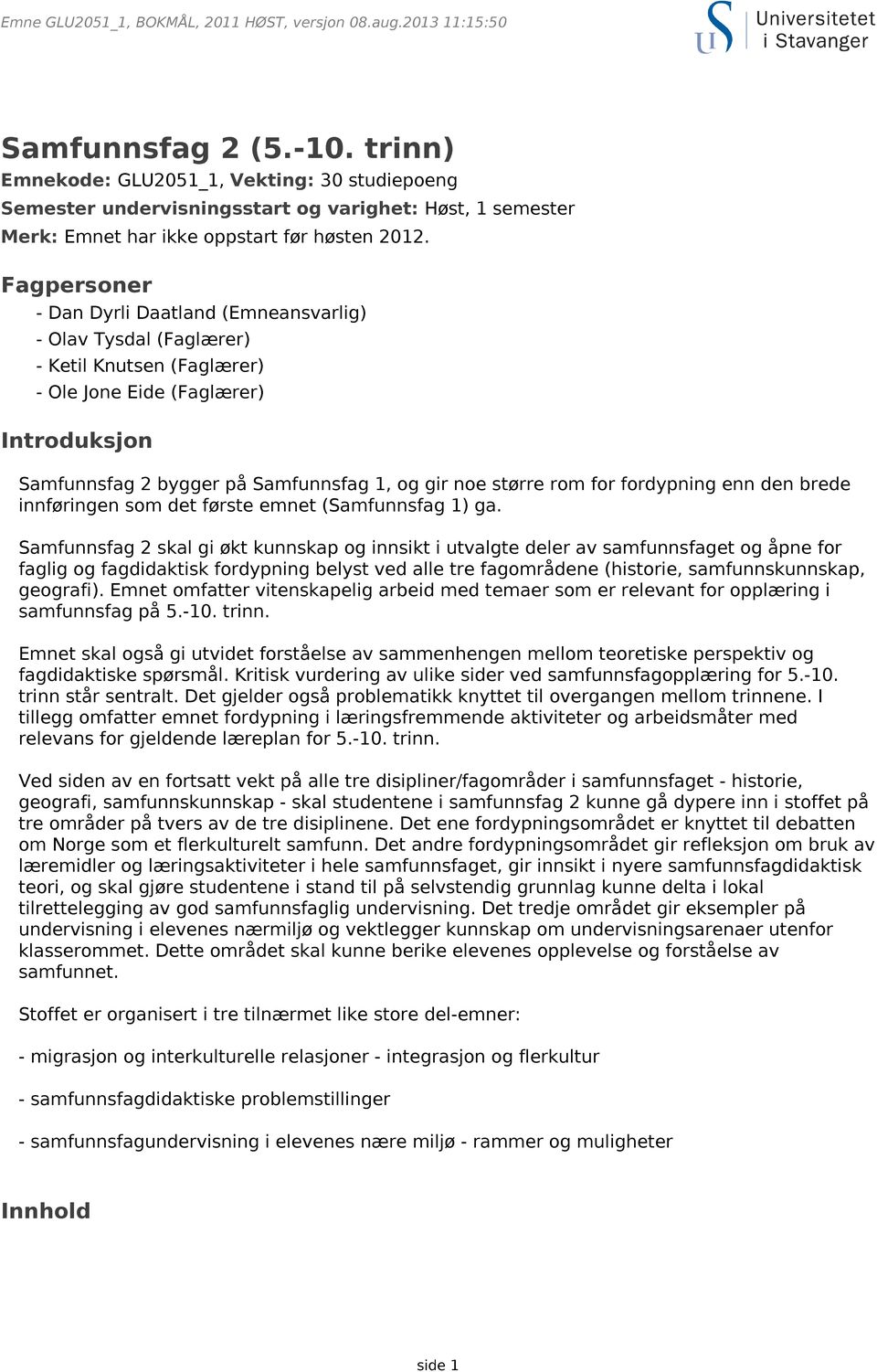 Fagpersoner - Dan Dyrli Daatland (Emneansvarlig) - Olav Tysdal (Faglærer) - Ketil Knutsen (Faglærer) - Ole Jone Eide (Faglærer) Introduksjon Samfunnsfag 2 bygger på Samfunnsfag 1, og gir noe større