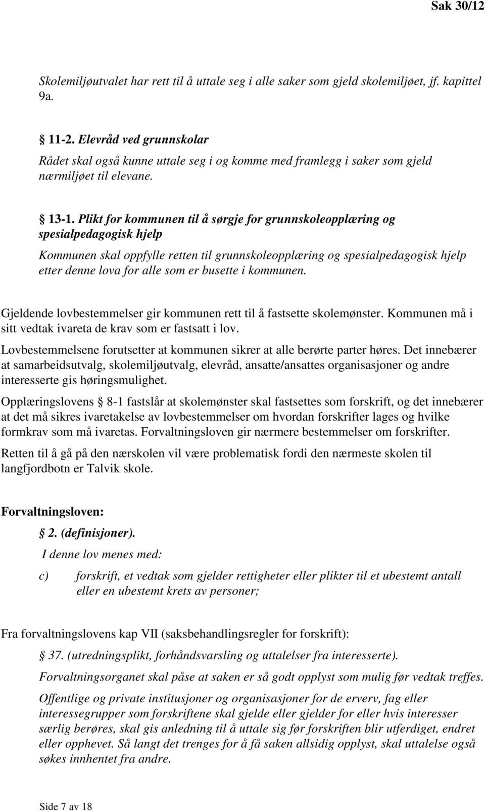 Plikt for kommunen til å sørgje for grunnskoleopplæring og spesialpedagogisk hjelp Kommunen skal oppfylle retten til grunnskoleopplæring og spesialpedagogisk hjelp etter denne lova for alle som er