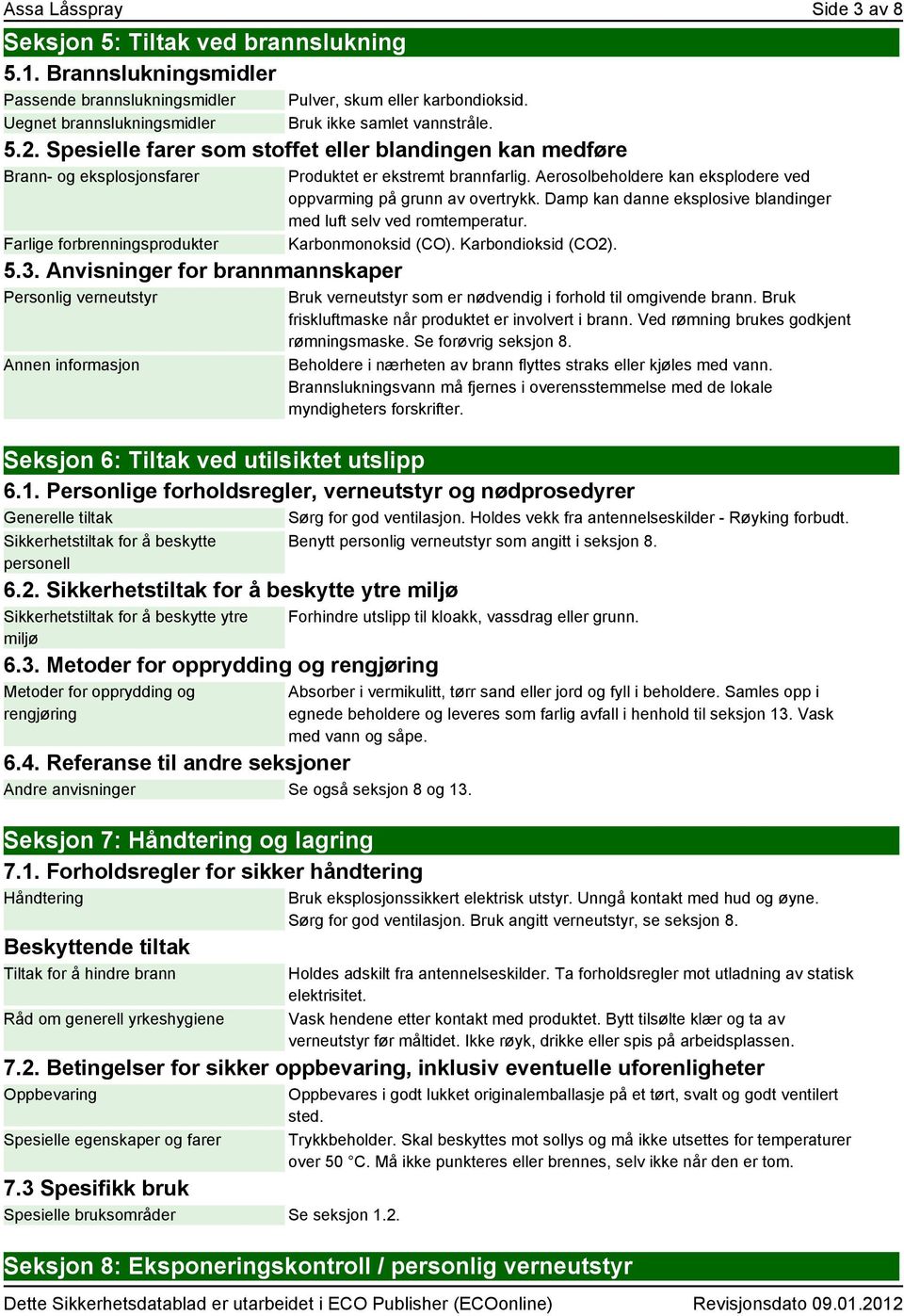 Anvisninger for brannmannskaper Personlig verneutstyr Annen informasjon Produktet er ekstremt brannfarlig. Aerosolbeholdere kan eksplodere ved oppvarming på grunn av overtrykk.