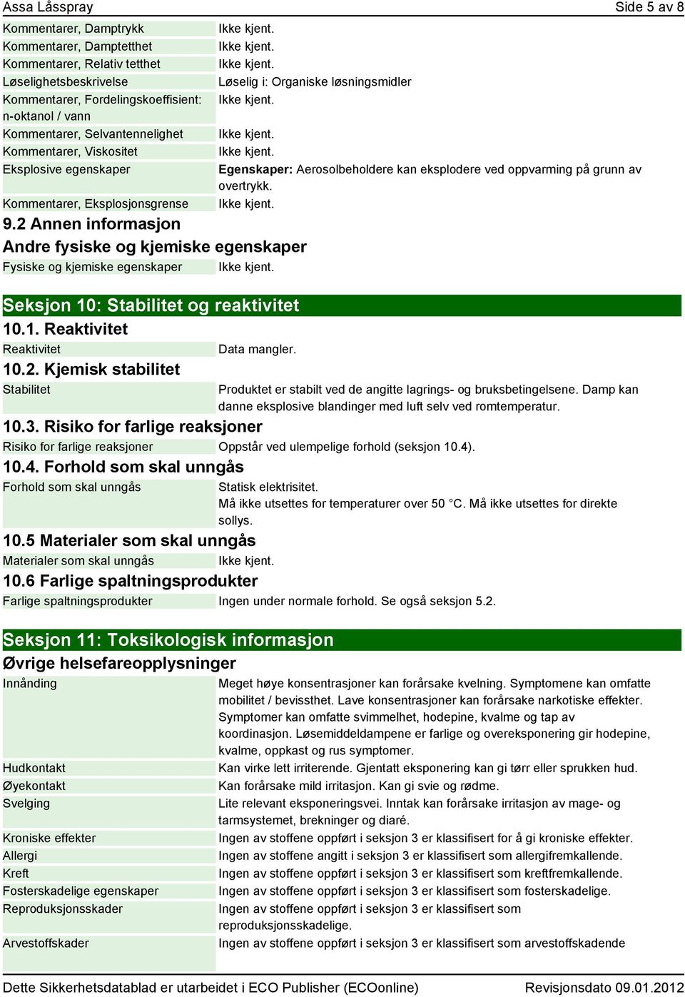 2 Annen informasjon Andre fysiske og kjemiske egenskaper Fysiske og kjemiske egenskaper Seksjon 10: Stabilitet og reaktivitet 10.1. Reaktivitet Reaktivitet Data mangler. 10.2. Kjemisk stabilitet Stabilitet Løselig i: Organiske løsningsmidler Egenskaper: Aerosolbeholdere kan eksplodere ved oppvarming på grunn av overtrykk.