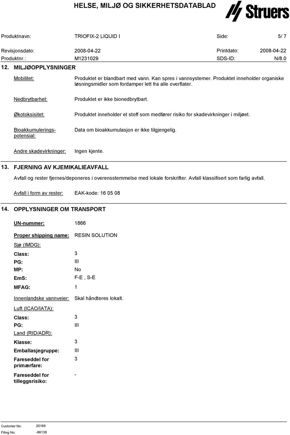 Bioakkumuleringspotensial: Data om bioakkumulasjon er ikke tilgjengelig. Andre skadevirkninger: Ingen kjente. 1.