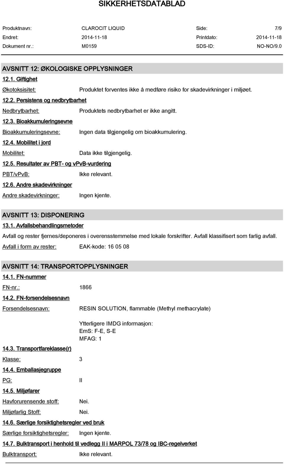 Resultater av PBT- og vpvb-vurdering PBT/vPvB: 12.6. Andre skadevirkninger Andre skadevirkninger: Ingen kjente. AVSNITT 13: DISPONERING 13.1. Avfallsbehandlingsmetoder Avfall og rester fjernes/deponeres i overensstemmelse med lokale forskrifter.