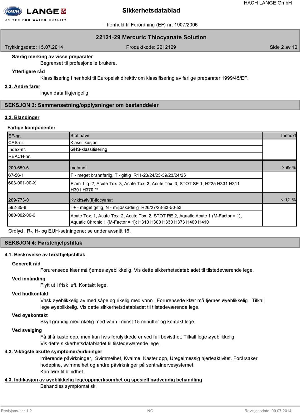 Stoffnavn Klassifikasjon GHS-klassifisering Innhold 200-659-6 metanol > 99 % 67-56-1 603-001-00-X F - meget brannfarlig, T - giftig R11-23/24/25-39/23/24/25 Flam. Liq. 2, Acute Tox. 3, Acute Tox.