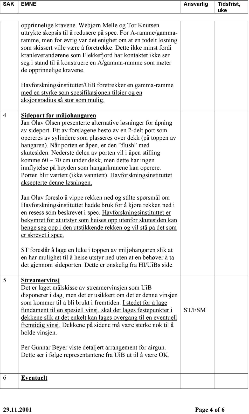 Dette ikke minst fordi kranleverandørene som Flekkefjord har kontaktet ikke ser seg i stand til å konstruere en A/gamma-ramme som møter de opprinnelige kravene.