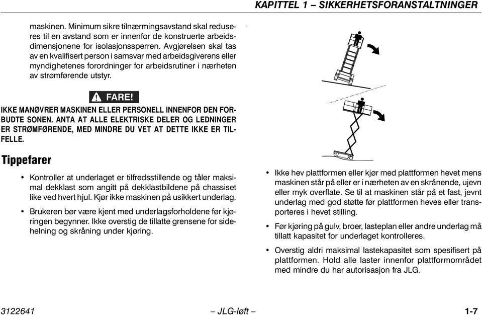 . IKKE MANØVRER MASKINEN ELLER PERSONELL INNENFOR DEN FOR- BUDTE SONEN. ANTA AT ALLE ELEKTRISKE DELER OG LEDNINGER ER STRØMFØRENDE, MED MINDRE DU VET AT DETTE IKKE ER TIL- FELLE.