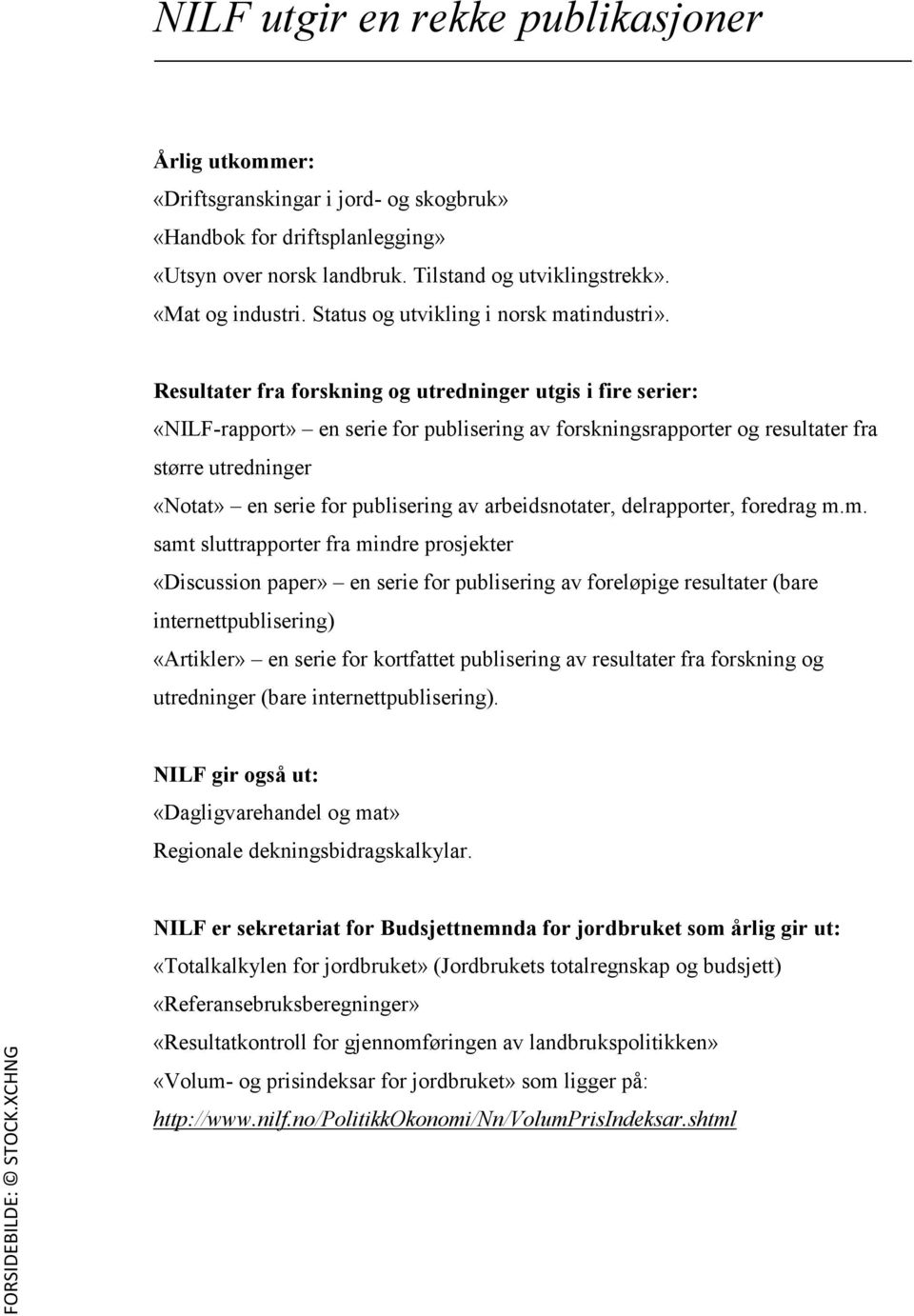 Resultater fra forskning og utredninger utgis i fire serier: «NILF-rapport» en serie for publisering av forskningsrapporter og resultater fra større utredninger «Notat» en serie for publisering av