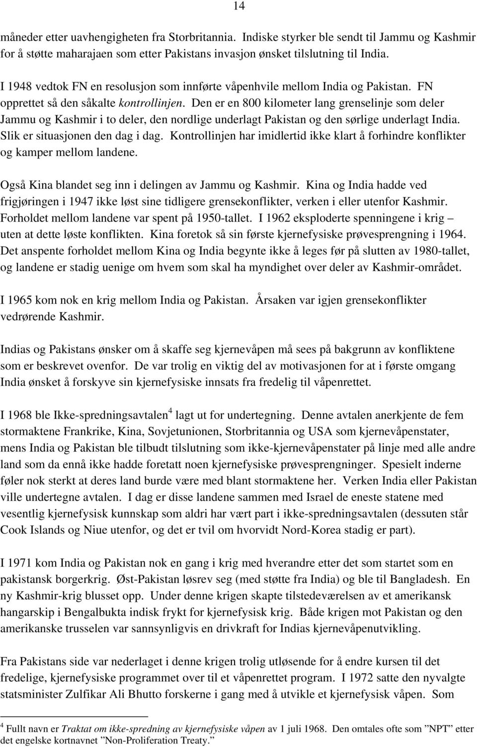 Den er en 800 kilometer lang grenselinje som deler Jammu og Kashmir i to deler, den nordlige underlagt Pakistan og den sørlige underlagt India. Slik er situasjonen den dag i dag.