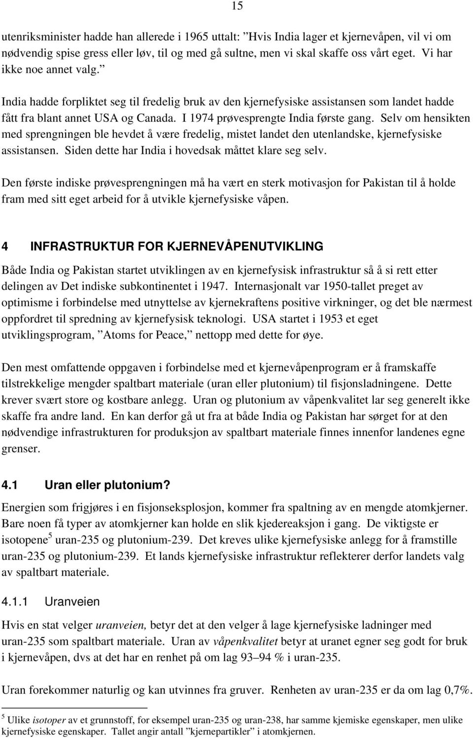 I 1974 prøvesprengte India første gang. Selv om hensikten med sprengningen ble hevdet å være fredelig, mistet landet den utenlandske, kjernefysiske assistansen.