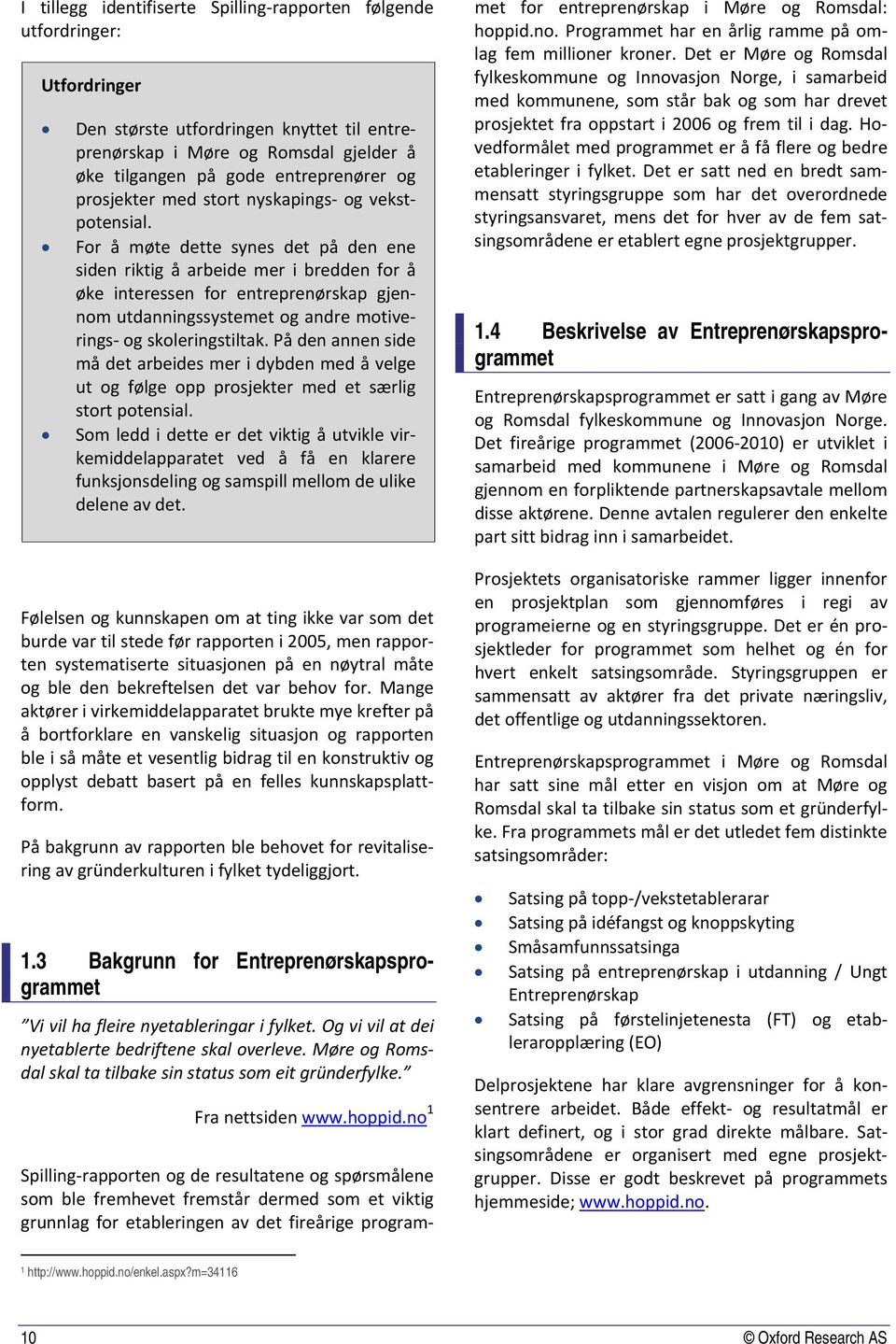 For å møte dette synes det på den ene siden riktig å arbeide mer i bredden for å øke interessen for entreprenørskap gjennom utdanningssystemet og andre motiverings og skoleringstiltak.