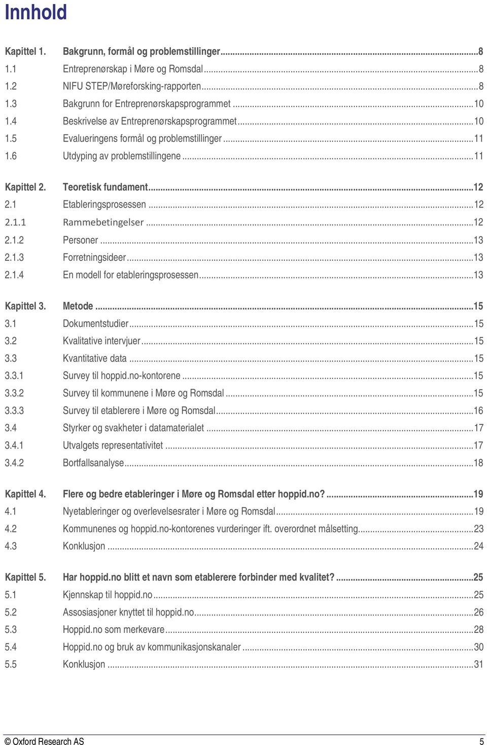 1 Etableringsprosessen... 12 2.1.1 Rammebetingelser... 12 2.1.2 Personer... 13 2.1.3 Forretningsideer... 13 2.1.4 En modell for etableringsprosessen... 13 Kapittel 3. Metode... 15 3.1 Dokumentstudier.