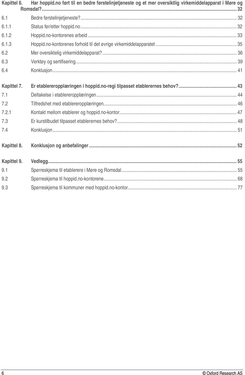 4 Konklusjon... 41 Kapittel 7. Er etablereropplæringen i hoppid.no-regi tilpasset etablerernes behov?... 43 7.1 Deltakelse i etablereropplæringen... 44 7.2 Tilfredshet med etablereropplæringen... 46 7.