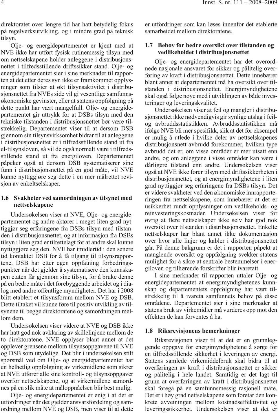 Olje- og energidepartementet sier i sine merknader til rapporten at det etter deres syn ikke er framkommet opplysninger som tilsier at økt tilsynsaktivitet i distribusjonsnettet fra NVEs side vil gi