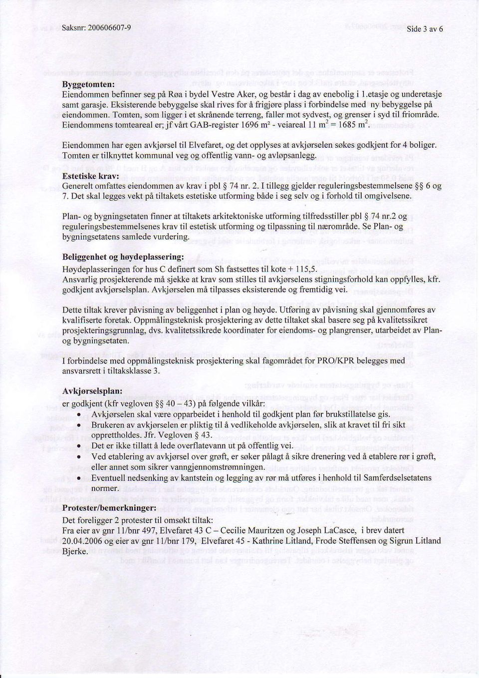 Eiendommens romreafeal er: jf \6n CA8-regiqrer lbgb m - reiareal m lo85 m. Eiendommen har egen avkjorsel til Elvefaret, og det opplyses at avkjorselen sokes godkjent for 4 boliger.