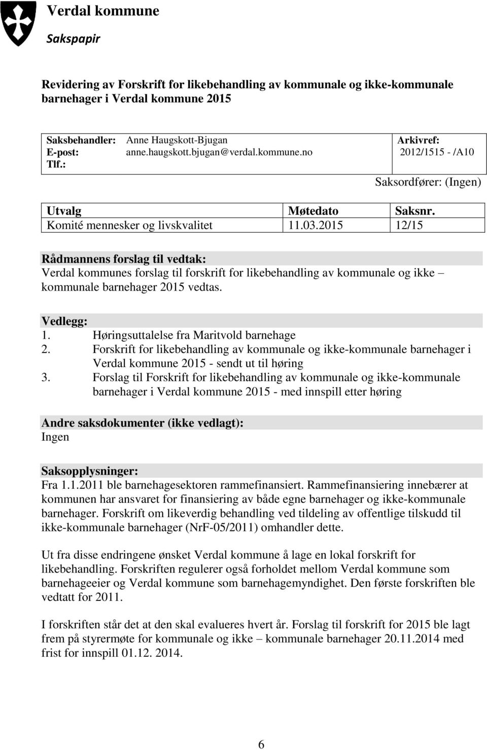 2015 12/15 Rådmannens forslag til vedtak: Verdal kommunes forslag til forskrift for likebehandling av kommunale og ikke kommunale barnehager 2015 vedtas. Vedlegg: 1.