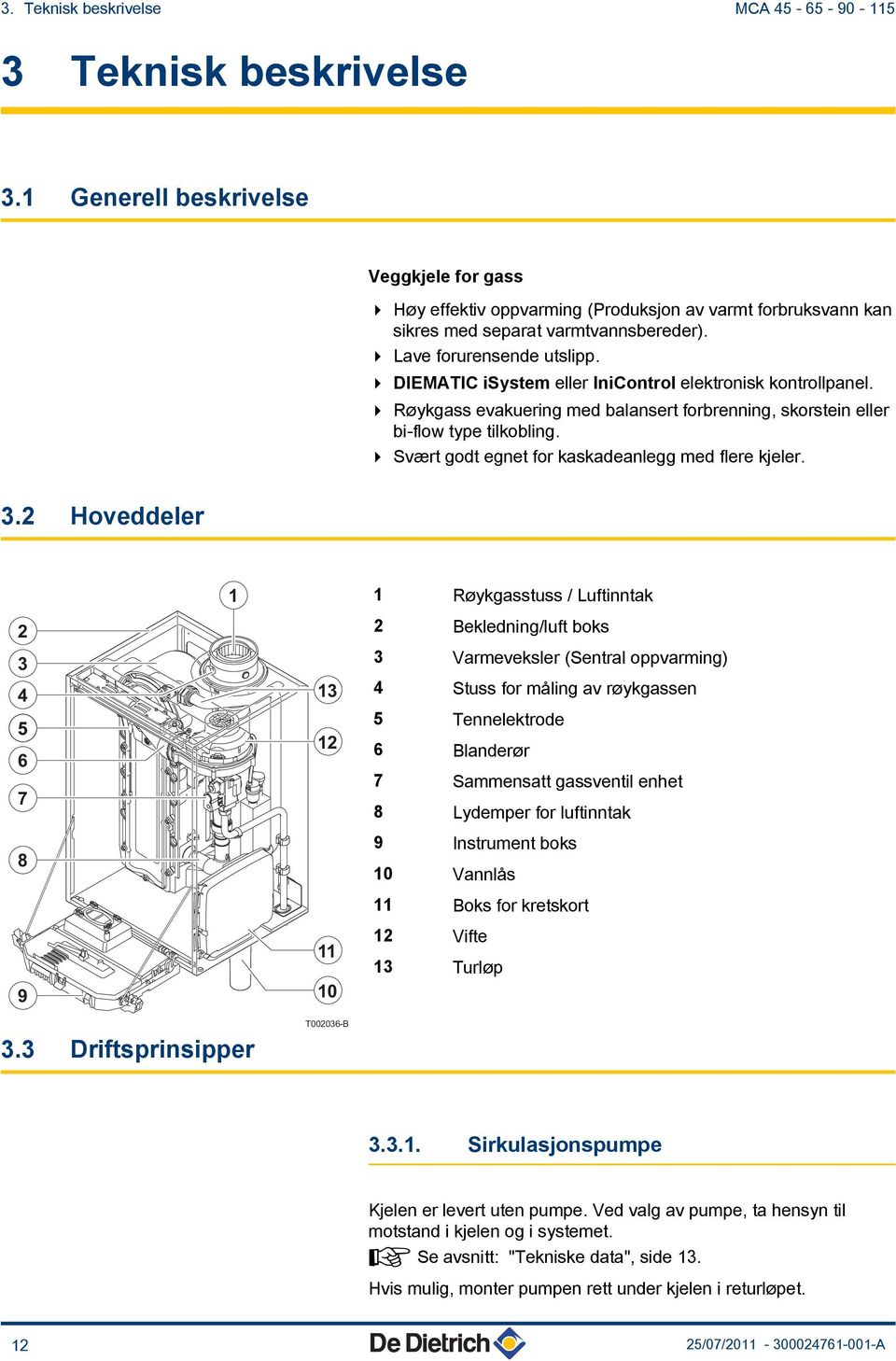 4 DIEMATIC isystem eller IniControl elektronisk kontrollpanel. 4 Røykgass evakuering med balansert forbrenning, skorstein eller bi-flow type tilkobling.