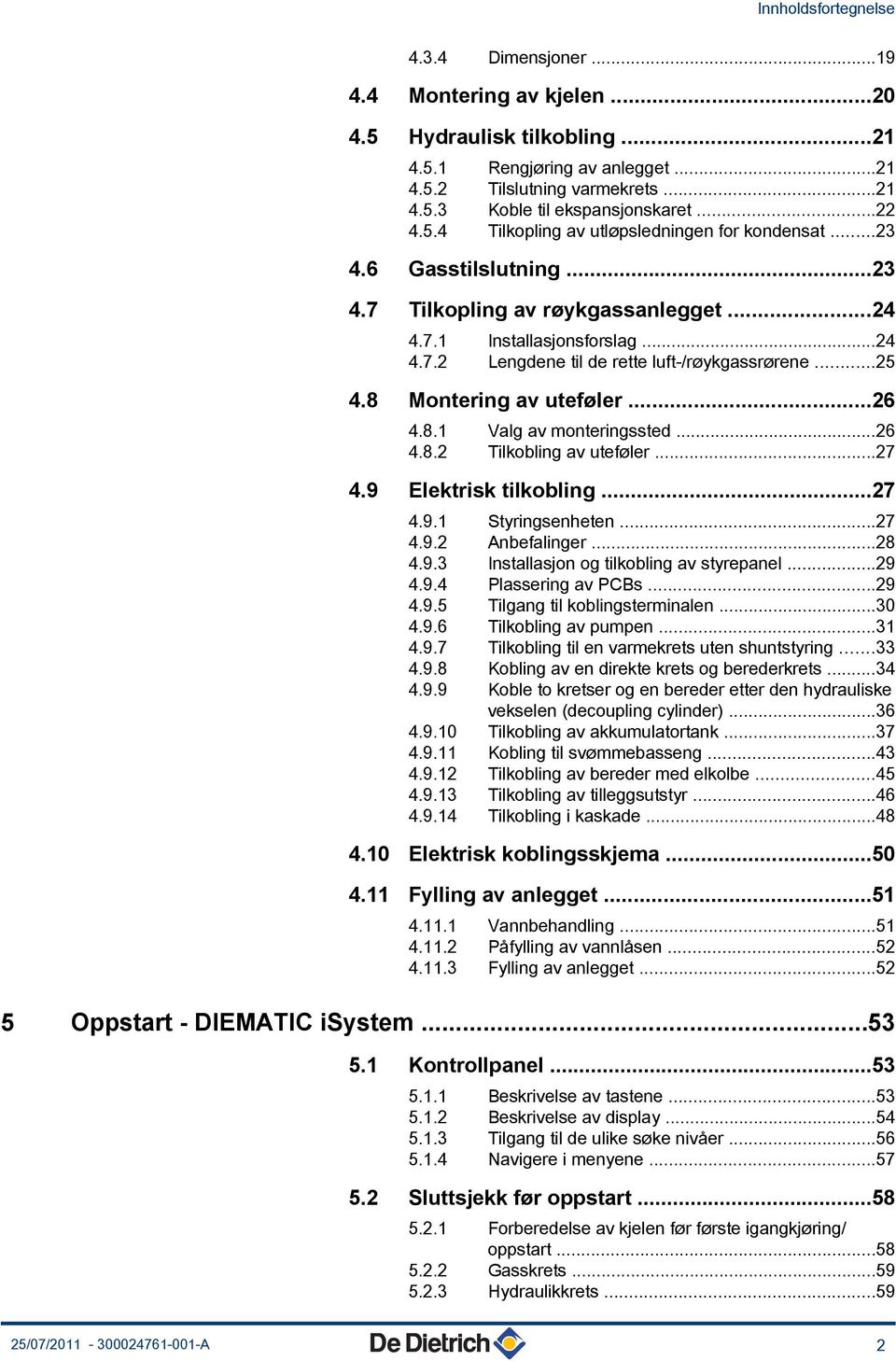 ..6 4.8. Tilkobling av uteføler...7 4.9 Elektrisk tilkobling...7 4.9. Styringsenheten...7 4.9. Anbefalinger...8 4.9.3 Installasjon og tilkobling av styrepanel...9 4.9.4 Plassering av PCBs...9 4.9.5 Tilgang til koblingsterminalen.