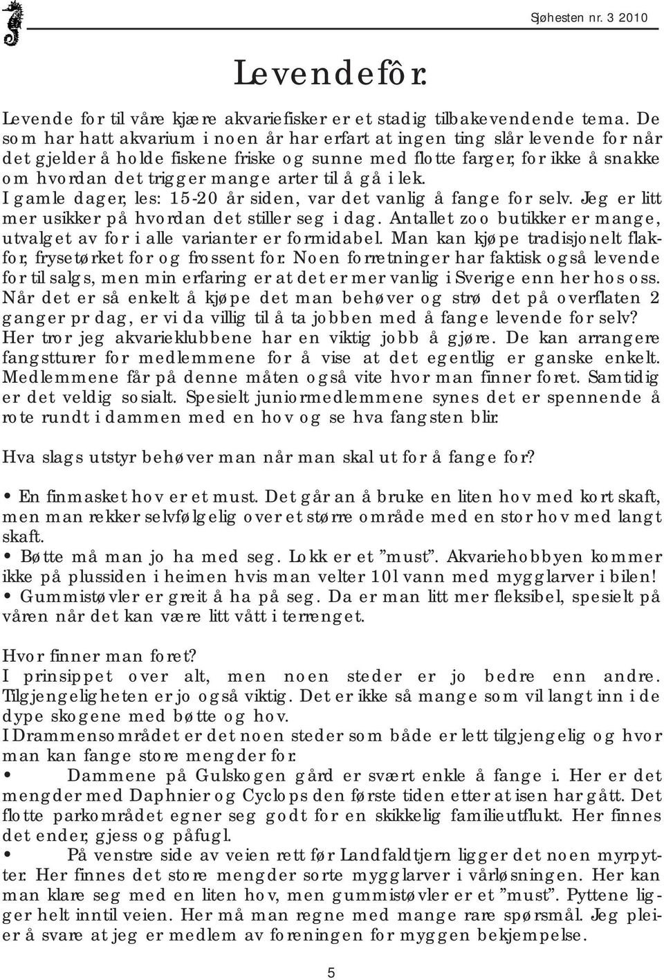 til å gå i lek. I gamle dager, les: 15-20 år siden, var det vanlig å fange for selv. Jeg er litt mer usikker på hvordan det stiller seg i dag.