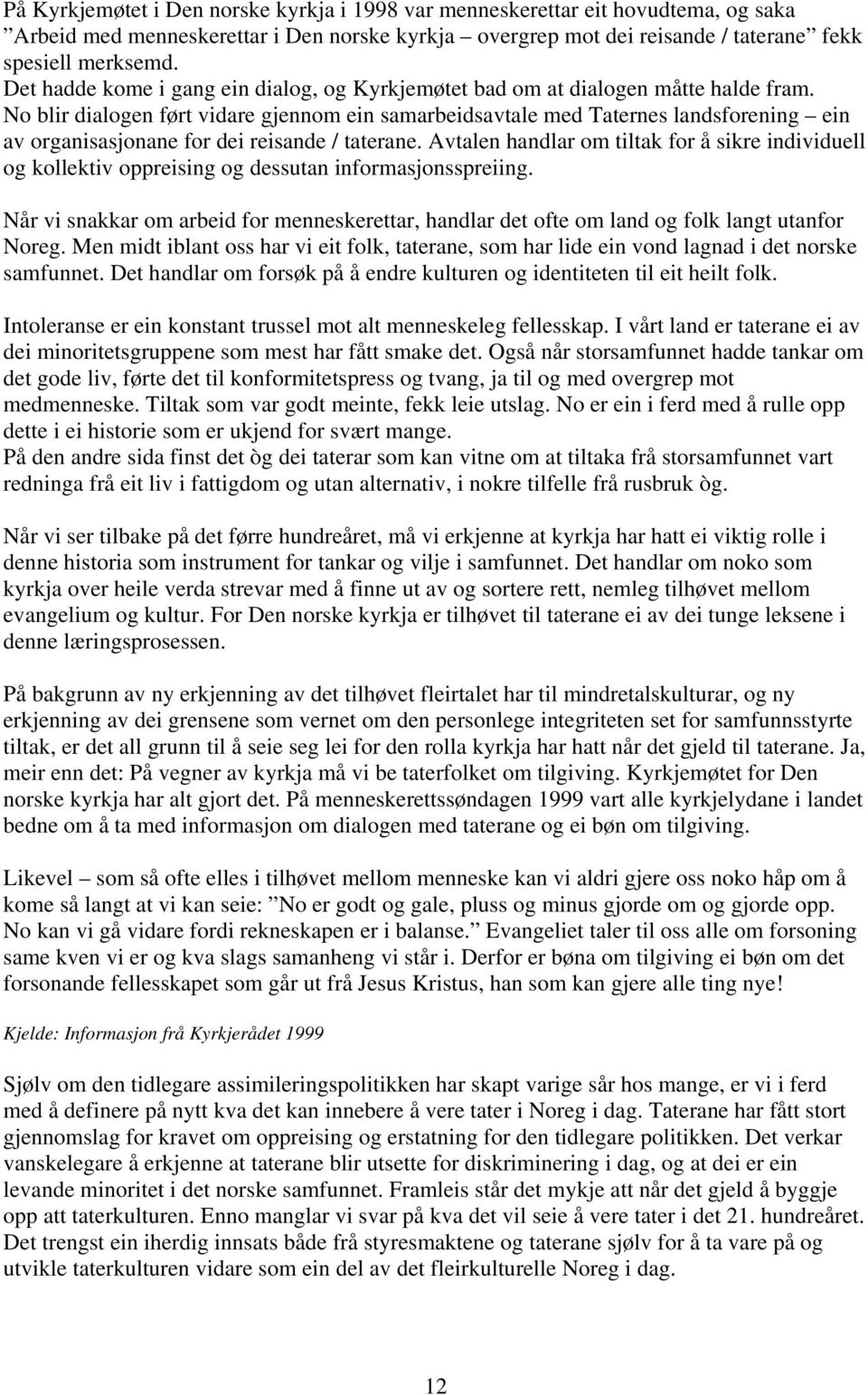 No blir dialogen ført vidare gjennom ein samarbeidsavtale med Taternes landsforening ein av organisasjonane for dei reisande / taterane.