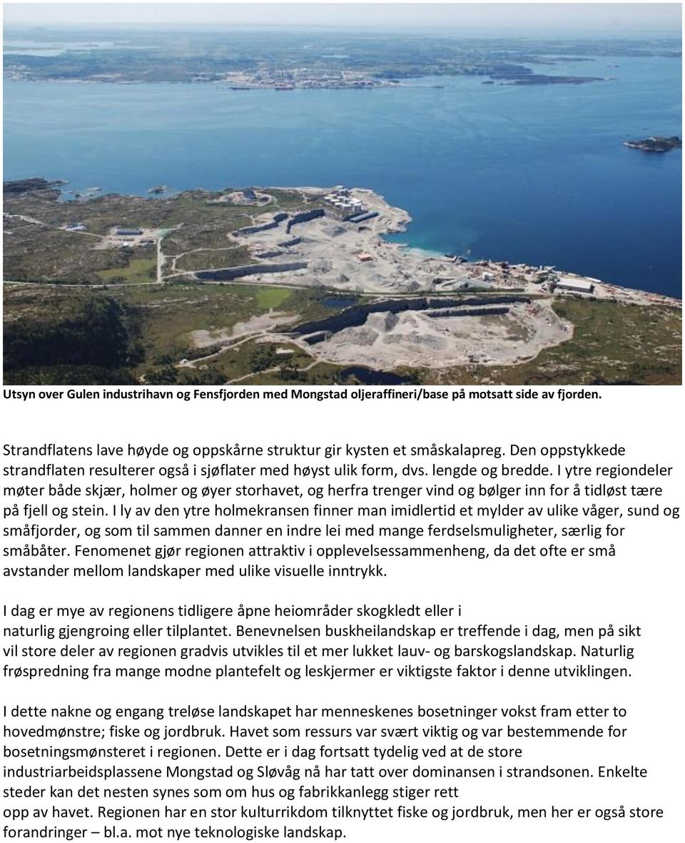 I ytre regiondeler møter både skjær, holmer og øyer storhavet, og herfra trenger vind og bølger inn for å tidløst tære på fjell og stein.