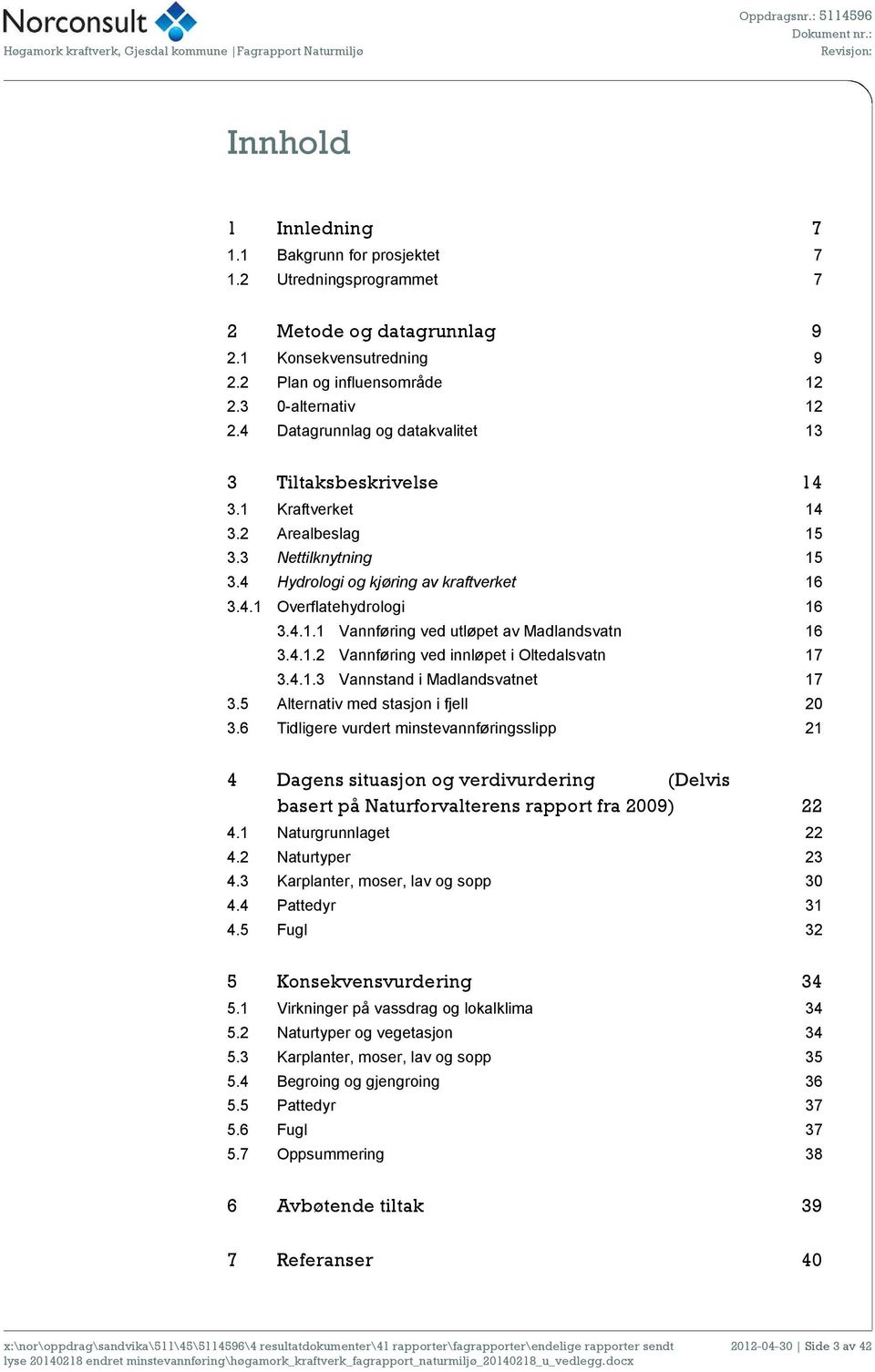 4 Hydrologi og kjøring av kraftverket 16 3.4.1 Overflatehydrologi 16 3.4.1.1 Vannføring ved utløpet av Madlandsvatn 16 3.4.1.2 Vannføring ved innløpet i Oltedalsvatn 17 3.4.1.3 Vannstand i Madlandsvatnet 17 3.