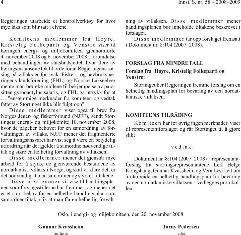 november 2008 i forbindelse med behandlingen av statsbudsjettet, hvor flere av høringsinstansene tok til orde for at Regjeringens satsing på villaks er for svak.