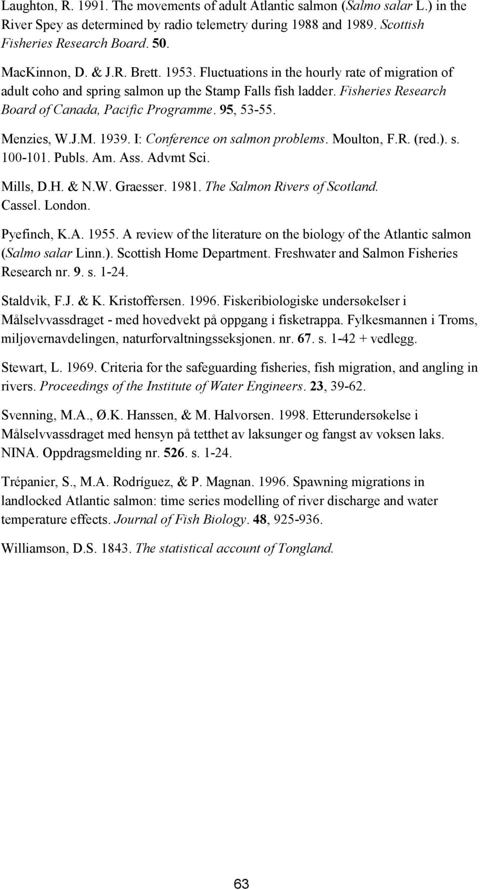 Menzies, W.J.M. 1939. I: Conference on salmon problems. Moulton, F.R. (red.). s. 100-101. Publs. Am. Ass. Advmt Sci. Mills, D.H. & N.W. Graesser. 1981. The Salmon Rivers of Scotland. Cassel. London.