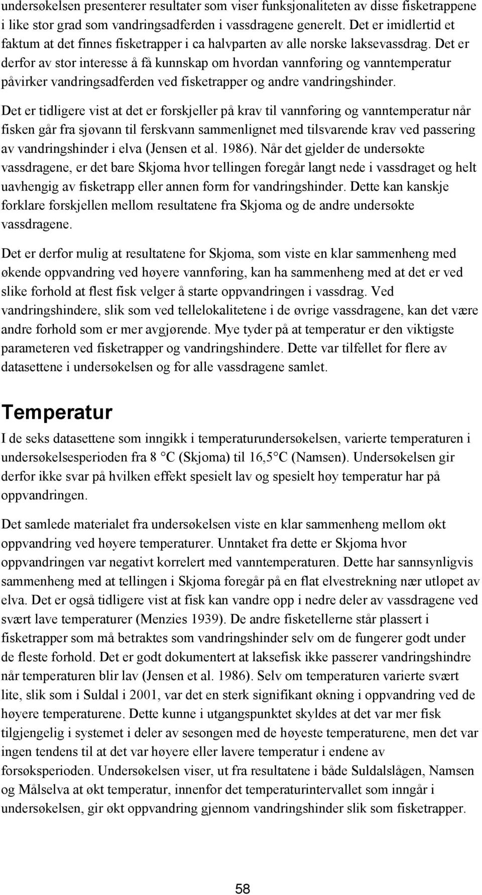 Det er derfor av stor interesse å få kunnskap om hvordan vannføring og vanntemperatur påvirker vandringsadferden ved fisketrapper og andre vandringshinder.