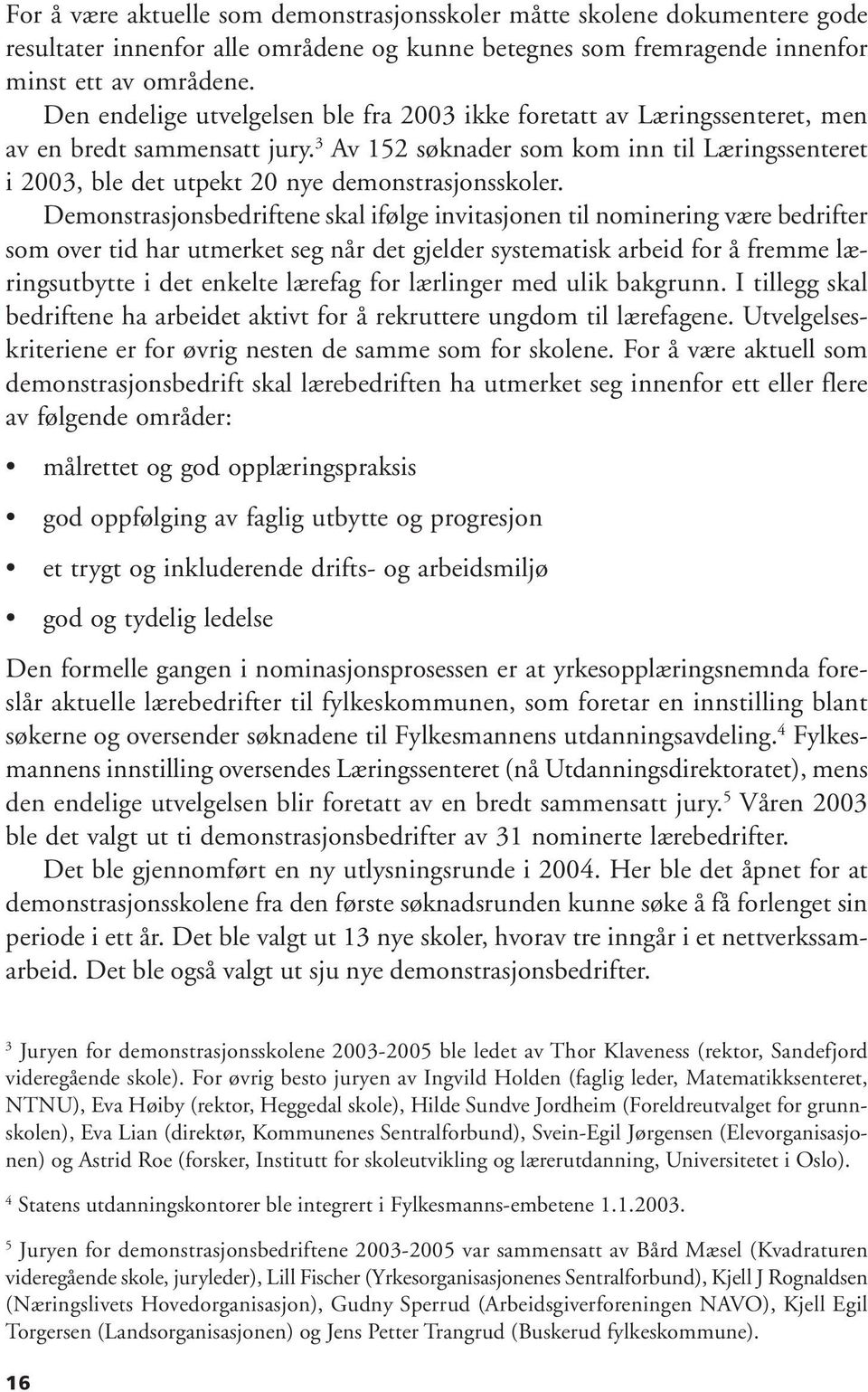 3 Av 152 søknader som kom inn til Læringssenteret i 2003, ble det utpekt 20 nye demonstrasjonsskoler.