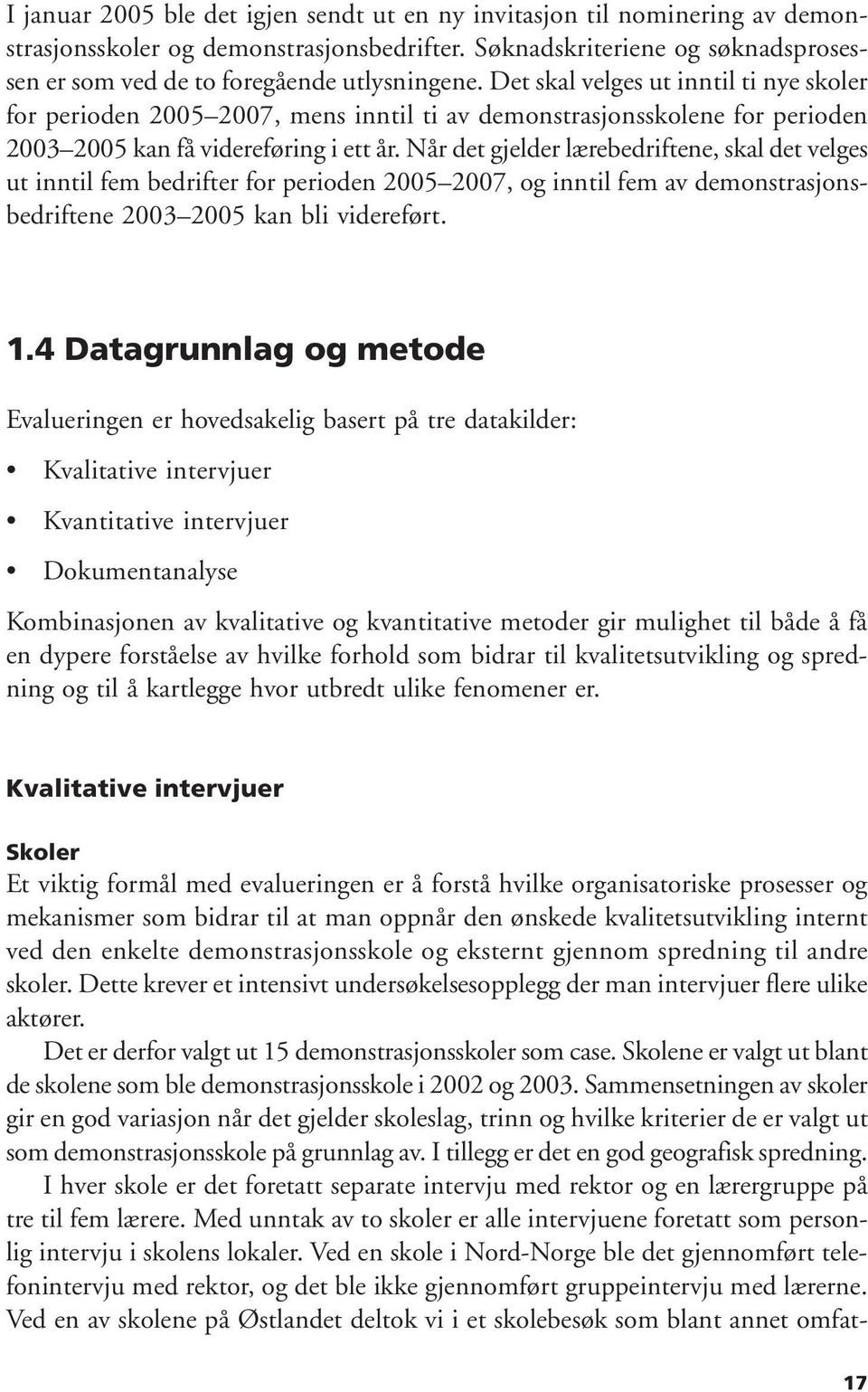 Når det gjelder lærebedriftene, skal det velges ut inntil fem bedrifter for perioden 2005 2007, og inntil fem av demonstrasjonsbedriftene 2003 2005 kan bli videreført. 1.