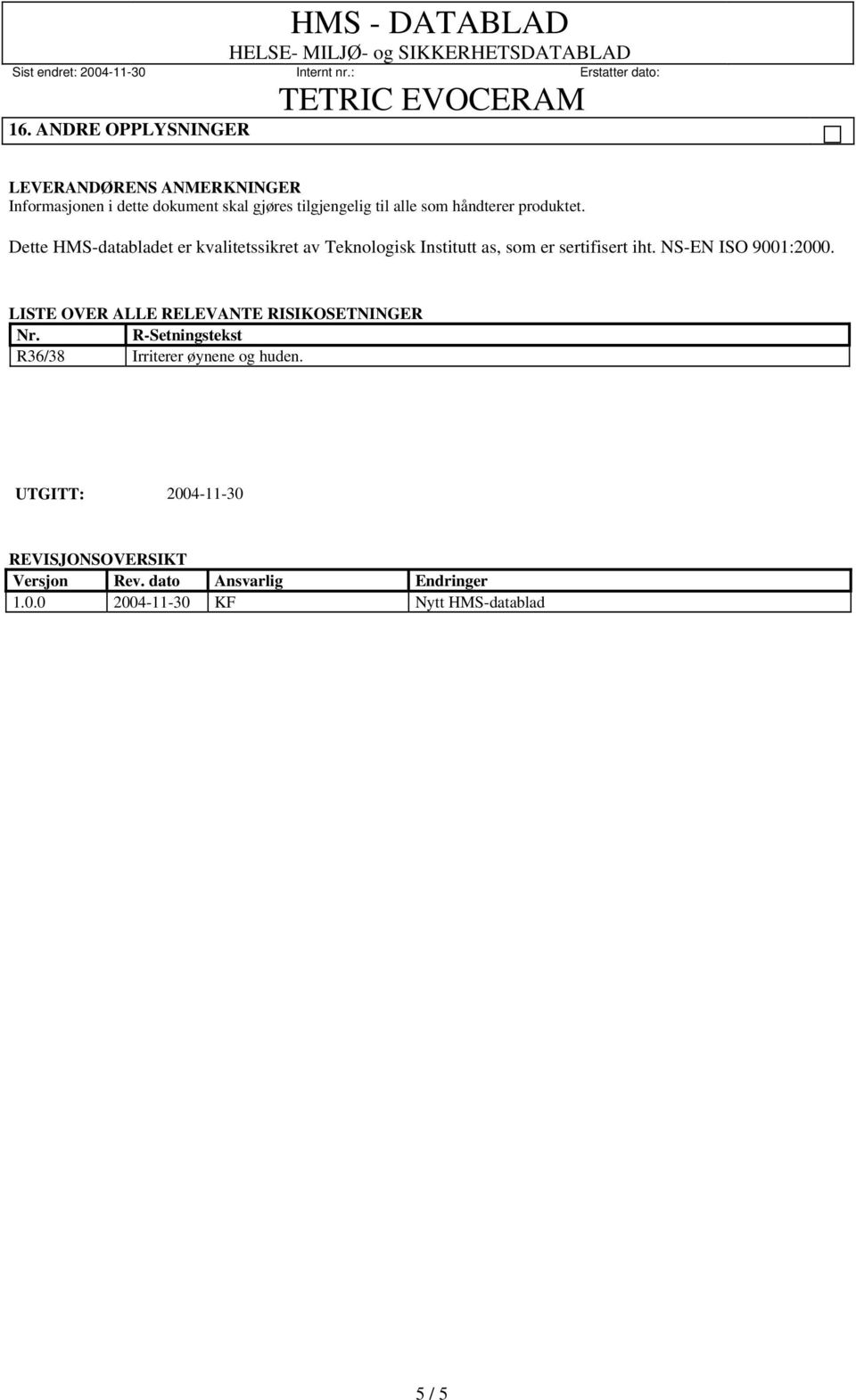 NS-EN ISO 9001:2000. LISTE OVER ALLE RELEVANTE RISIKOSETNINGER Nr. R-Setningstekst R36/38 Irriterer øynene og huden.