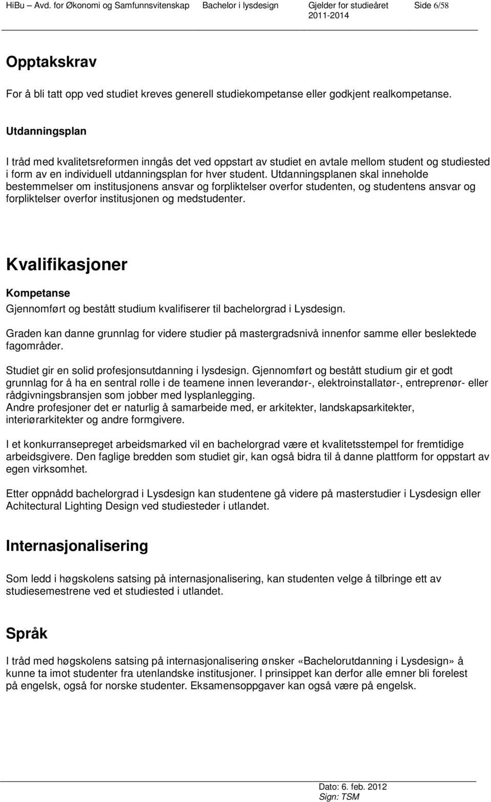 Utdanningsplanen skal inneholde bestemmelser om institusjonens ansvar og forpliktelser overfor studenten, og studentens ansvar og forpliktelser overfor institusjonen og medstudenter.