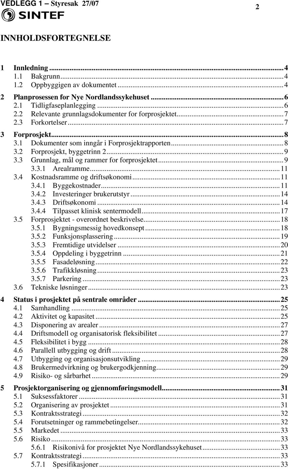 ..11 3.4 Kostnadsramme og driftsøkonomi...11 3.4.1 Byggekostnader...11 3.4.2 Investeringer brukerutstyr...14 3.4.3 Driftsøkonomi...14 3.4.4 Tilpasset klinisk sentermodell...17 3.