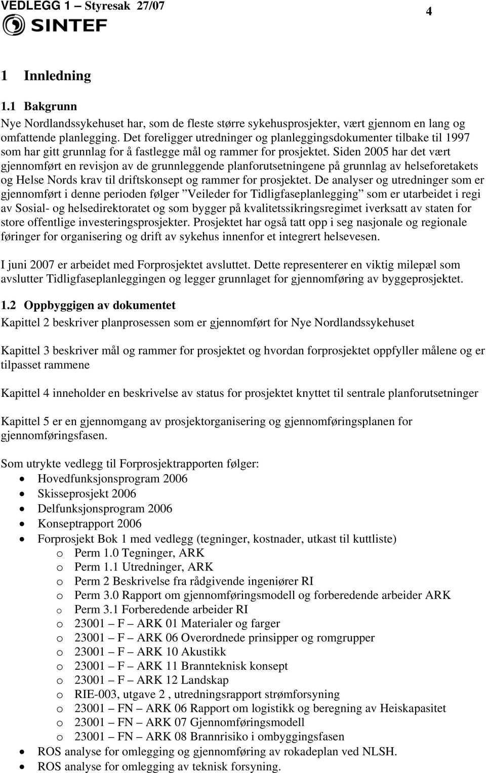 Siden 2005 har det vært gjennomført en revisjon av de grunnleggende planforutsetningene på grunnlag av helseforetakets og Helse Nords krav til driftskonsept og rammer for prosjektet.