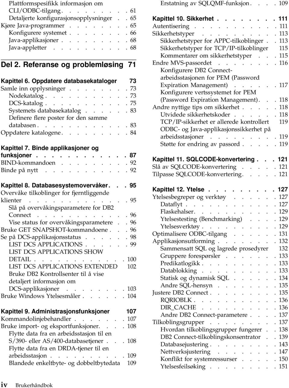 .......... 75 Systemets databasekatalog...... 83 Definere flere poster for den samme databasen............ 83 Oppdatere katalogene......... 84 Kapittel 7. Binde applikasjoner og funksjoner.