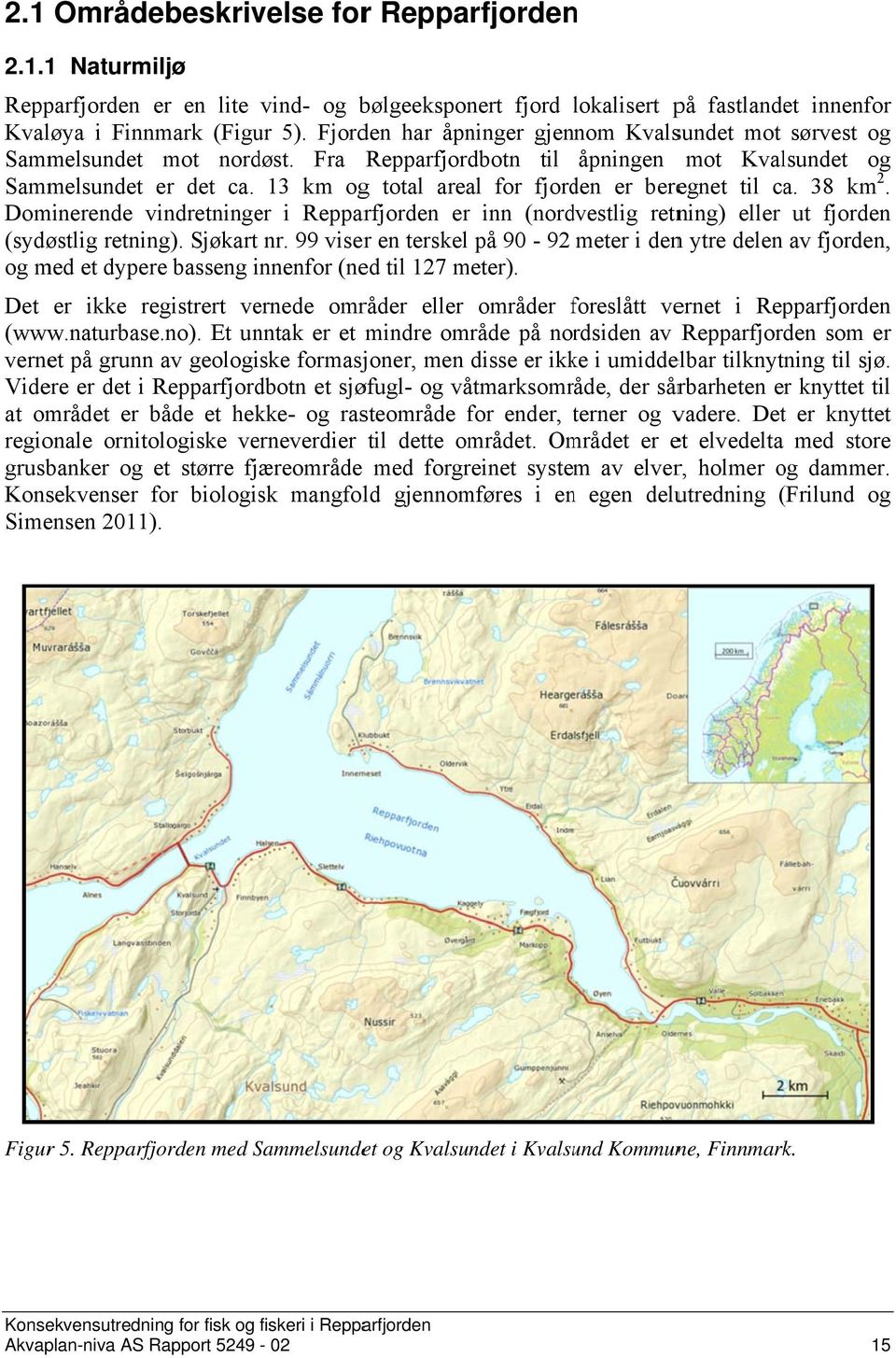 13 km ogg total areal for fjorden er beregnet til ca. 38 km 2. Dominerende vindretninger i Repparfjorden er inn (nordvestlig retning) eller ut fjorden (sydøstlig retning). Sjøkart nr.
