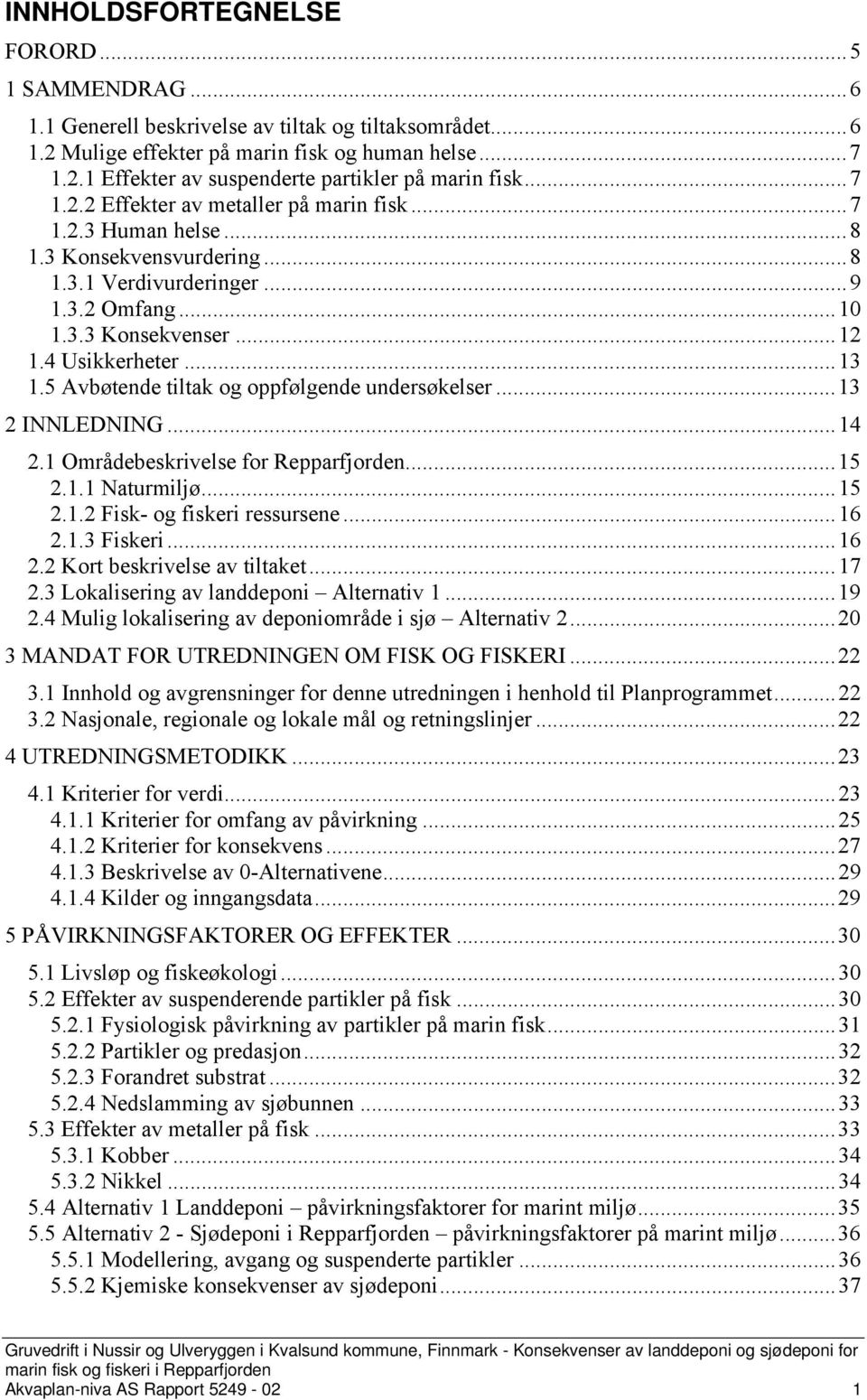 5 Avbøtende tiltak og oppfølgende undersøkelser... 13 2 INNLEDNING... 14 2.1 Områdebeskrivelse for Repparfjorden... 15 2.1.1 Naturmiljø... 15 2.1.2 Fisk- og fiskeri ressursene... 16 2.1.3 Fiskeri.