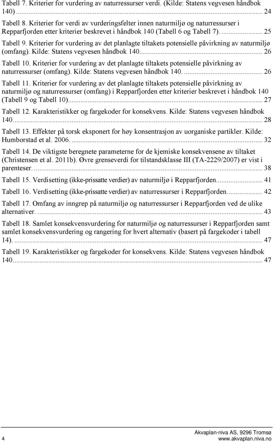 Kriterier for vurdering av det planlagte tiltakets potensielle påvirkning av naturmiljø (omfang). Kilde: Statens vegvesen håndbok 140... 26 Tabell 10.