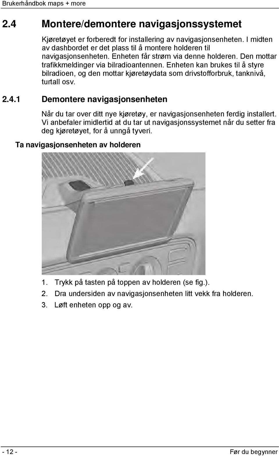 Enheten kan brukes til å styre bilradioen, og den mottar kjøretøydata som drivstofforbruk, tanknivå, turtall osv. 2.4.