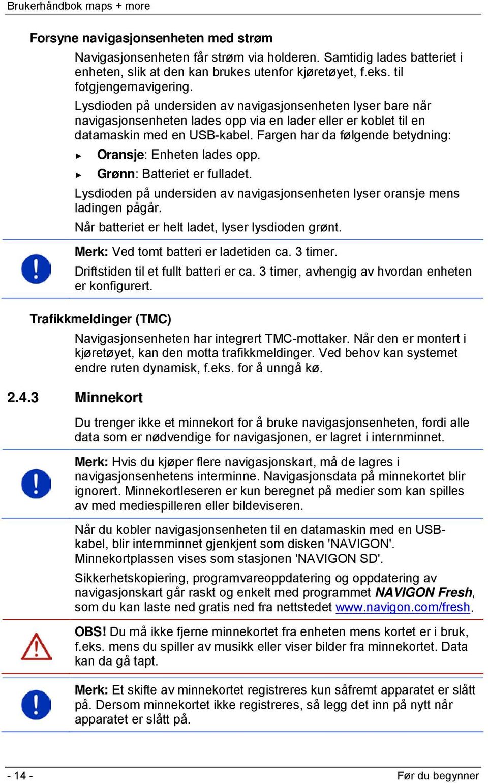 Fargen har da følgende betydning: Oransje: Enheten lades opp. Grønn: Batteriet er fulladet. Lysdioden på undersiden av navigasjonsenheten lyser oransje mens ladingen pågår.