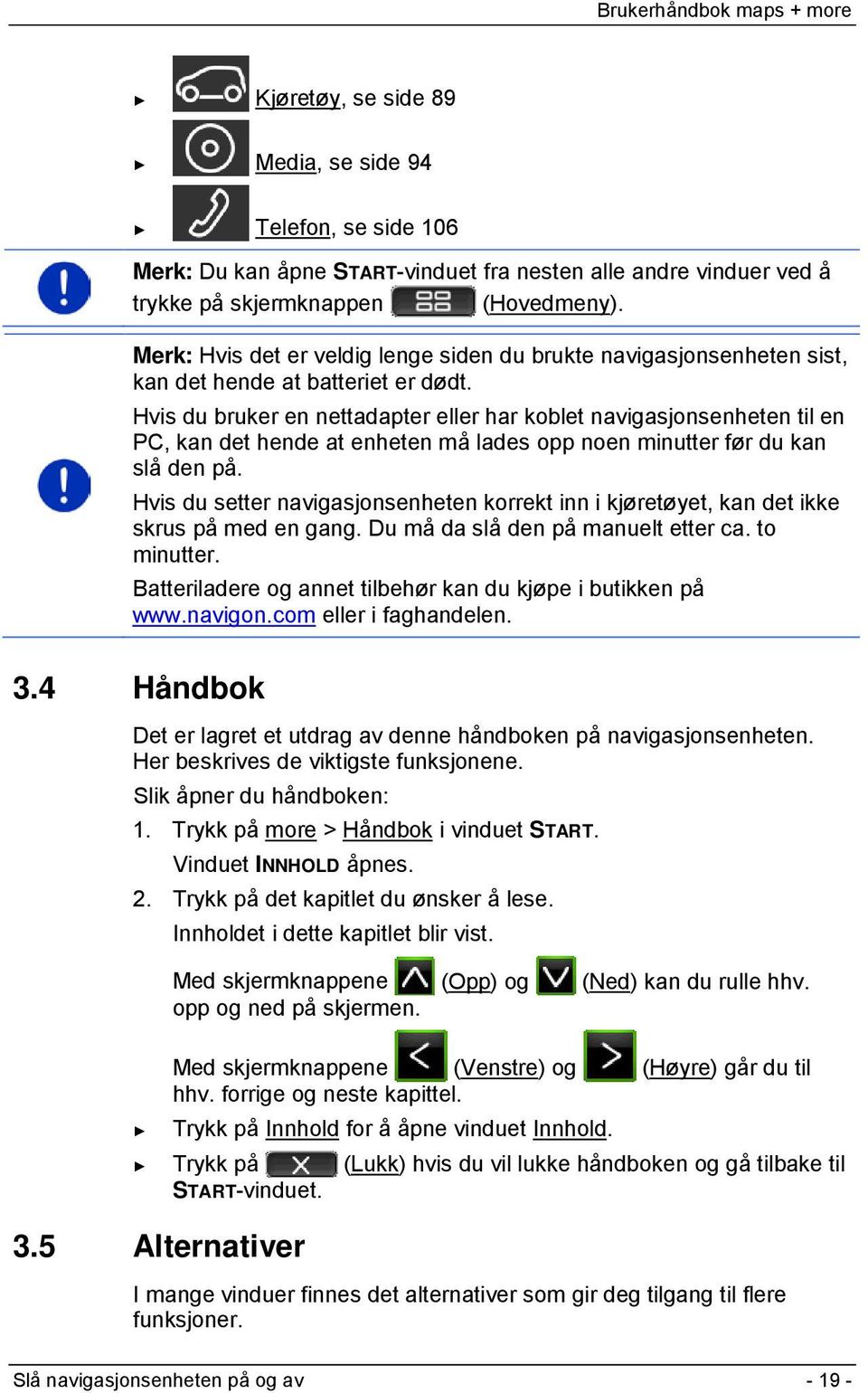 Hvis du bruker en nettadapter eller har koblet navigasjonsenheten til en PC, kan det hende at enheten må lades opp noen minutter før du kan slå den på.