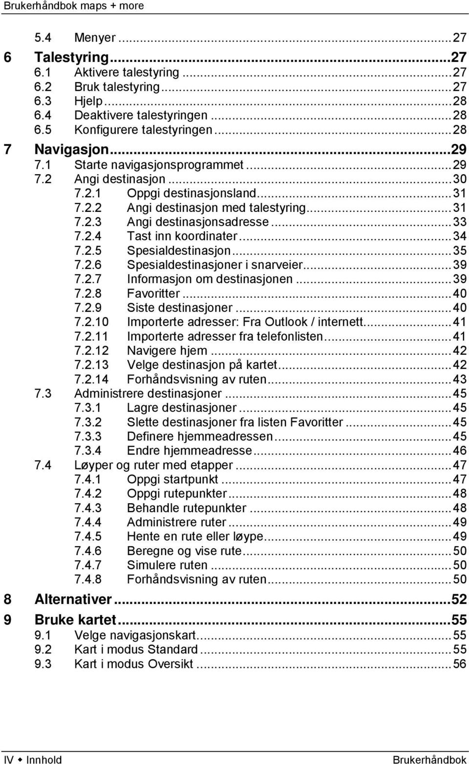 .. 34 7.2.5 Spesialdestinasjon... 35 7.2.6 Spesialdestinasjoner i snarveier... 39 7.2.7 Informasjon om destinasjonen... 39 7.2.8 Favoritter... 40 7.2.9 Siste destinasjoner... 40 7.2.10 Importerte adresser: Fra Outlook / internett.