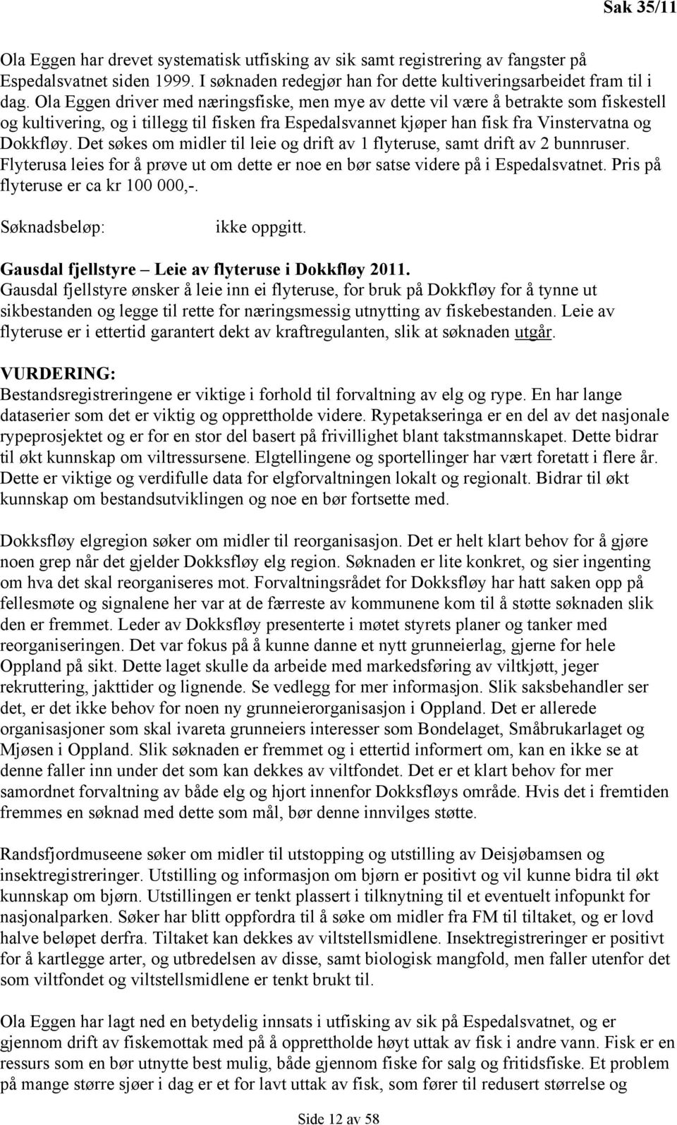 Det søkes om midler til leie og drift av 1 flyteruse, samt drift av 2 bunnruser. Flyterusa leies for å prøve ut om dette er noe en bør satse videre på i Espedalsvatnet.