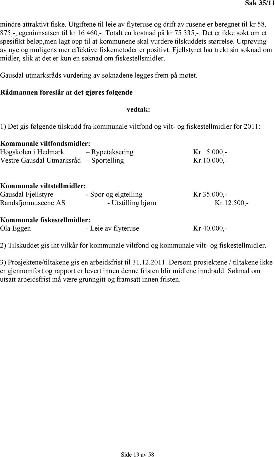 Fjellstyret har trekt sin søknad om midler, slik at det er kun en søknad om fiskestellsmidler. Gausdal utmarksråds vurdering av søknadene legges frem på møtet.