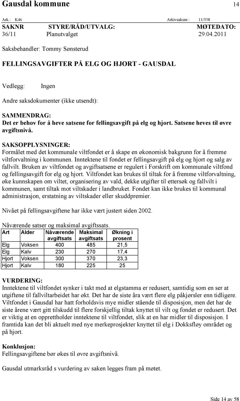 elg og hjort. Satsene heves til øvre avgiftsnivå. SAKSOPPLYSNINGER: Formålet med det kommunale viltfondet er å skape en økonomisk bakgrunn for å fremme viltforvaltning i kommunen.