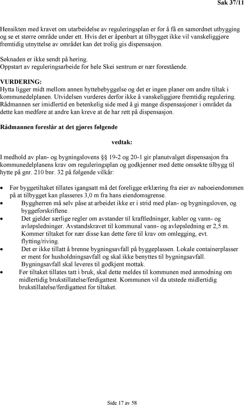 Oppstart av reguleringsarbeide for hele Skei sentrum er nær forestående. VURDERING: Hytta ligger midt mellom annen hyttebebyggelse og det er ingen planer om andre tiltak i kommunedelplanen.